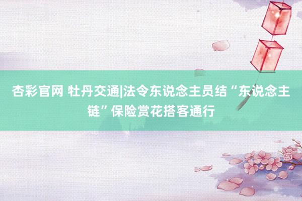 杏彩官网 牡丹交通|法令东说念主员结“东说念主链”保险赏花搭客通行