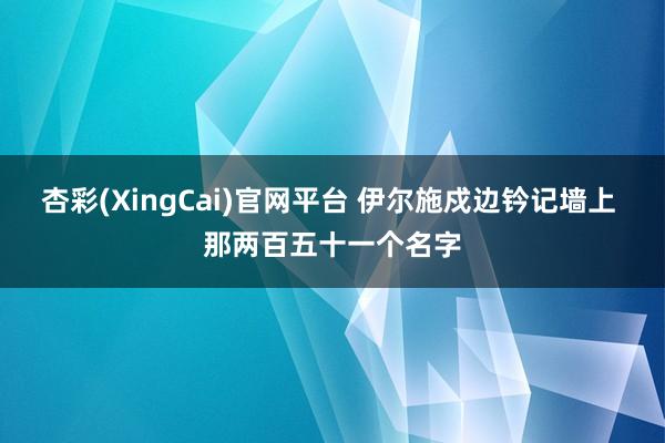 杏彩(XingCai)官网平台 伊尔施戍边钤记墙上 那两百五十一个名字