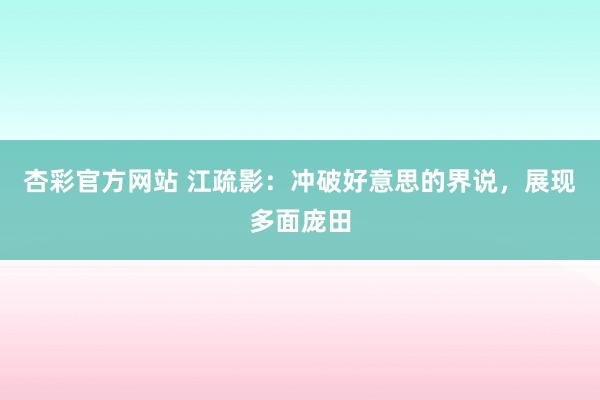 杏彩官方网站 江疏影：冲破好意思的界说，展现多面庞田
