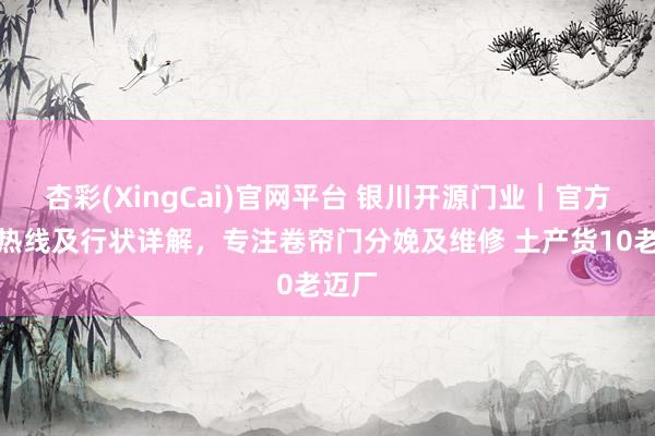 杏彩(XingCai)官网平台 银川开源门业｜官方行状热线及行状详解，专注卷帘门分娩及维修 土产货10老迈厂