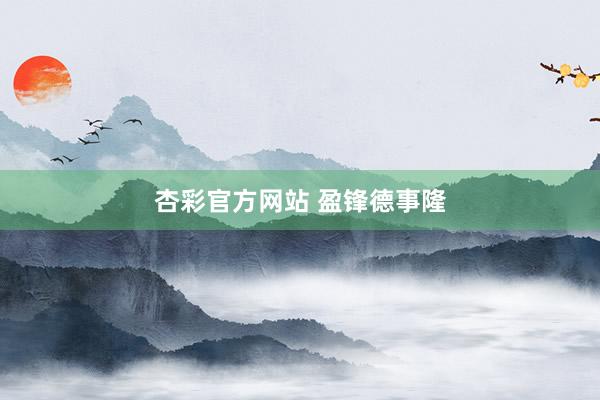 杏彩官方网站 盈锋德事隆