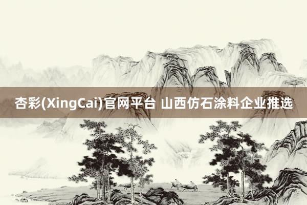杏彩(XingCai)官网平台 山西仿石涂料企业推选