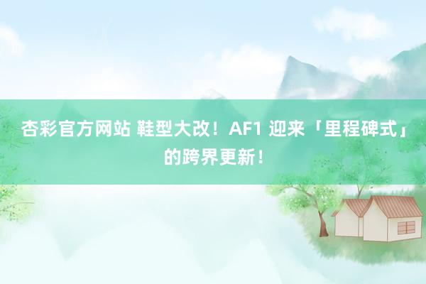 杏彩官方网站 鞋型大改！AF1 迎来「里程碑式」的跨界更新！