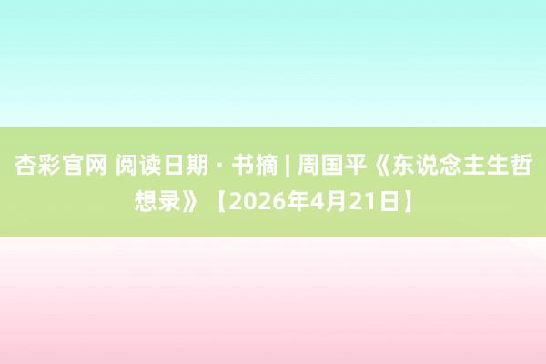 杏彩官网 阅读日期 · 书摘 | 周国平《东说念主生哲想录》【2026年4月21日】