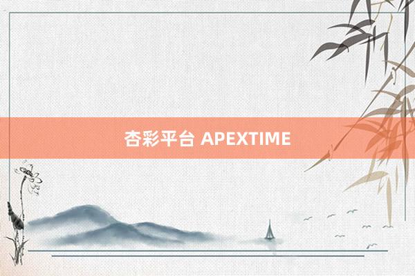 杏彩平台 APEXTIME