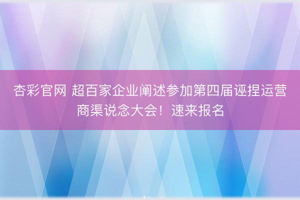 杏彩官网 超百家企业阐述参加第四届诬捏运营商渠说念大会！速来报名