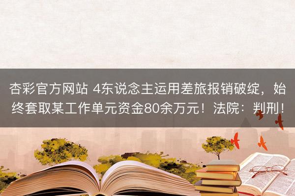 杏彩官方网站 4东说念主运用差旅报销破绽，始终套取某工作单元资金80余万元！法院：判刑！